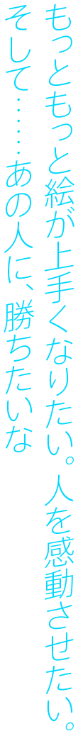 もっともっと絵が上手くなりたい。人を感動させたい。そして……あの人に、勝ちたいな