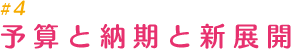 #4 予算と納期と新展開