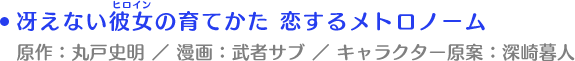 冴えない彼女の育てかた 恋するメトロノーム　原作：丸戸史明 ／ 漫画：武者サブ ／ キャラクター原案：深崎暮人