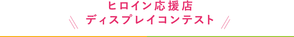 ヒロイン応援店ディスプレイコンテスト開催！